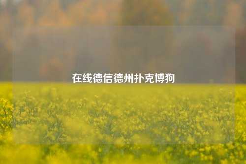 在线德信德州扑克博狗