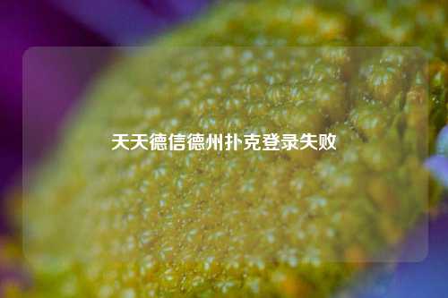 天天德信德州扑克登录失败