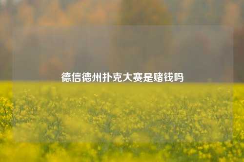 德信德州扑克大赛是赌钱吗