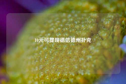 10元可提现德信德州扑克